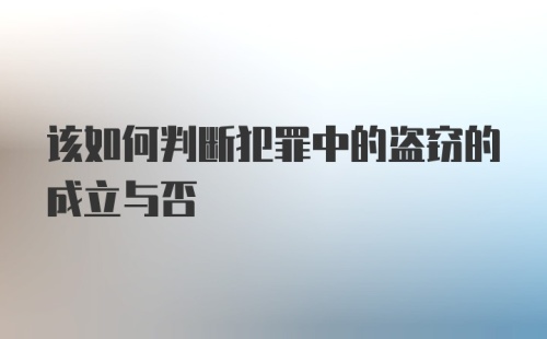 该如何判断犯罪中的盗窃的成立与否