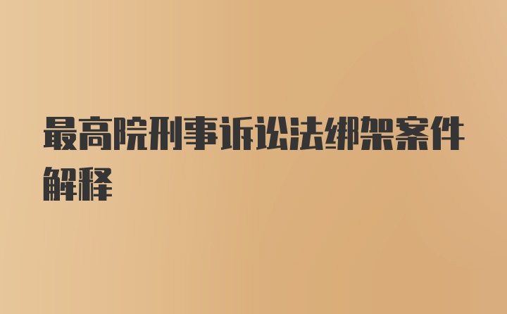 最高院刑事诉讼法绑架案件解释