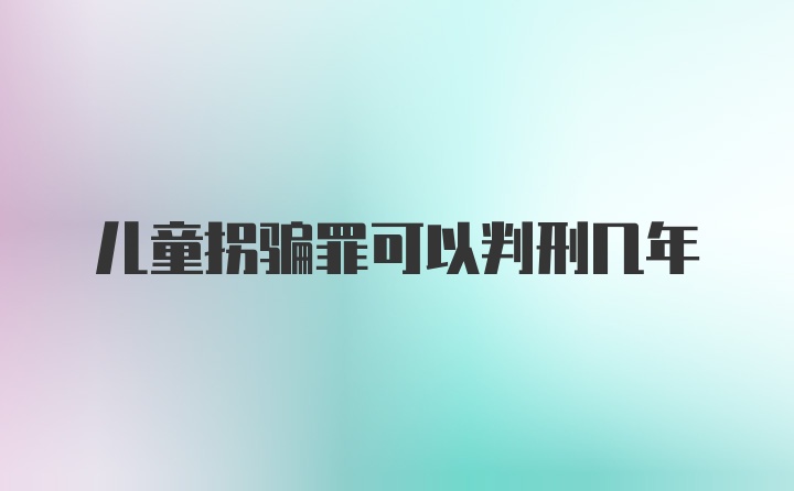 儿童拐骗罪可以判刑几年