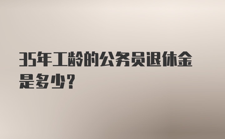 35年工龄的公务员退休金是多少?