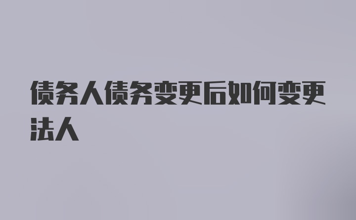 债务人债务变更后如何变更法人