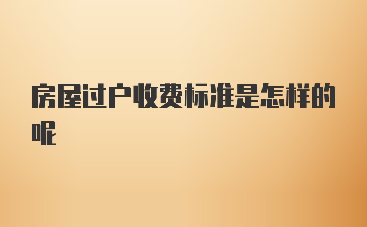 房屋过户收费标准是怎样的呢