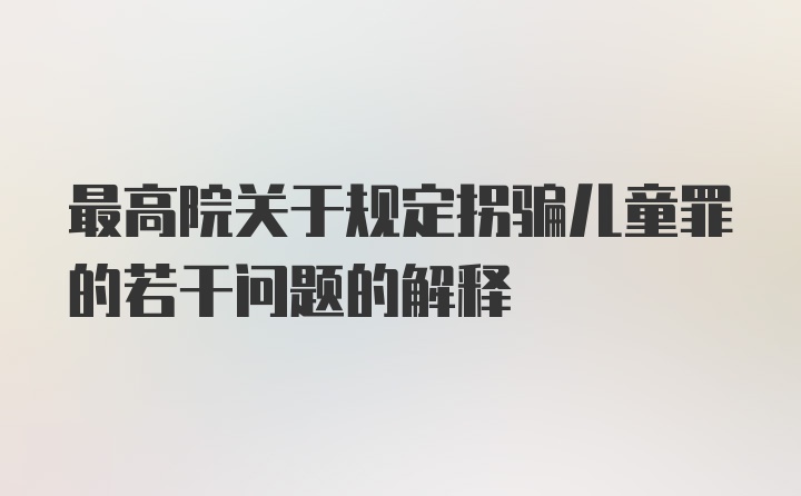 最高院关于规定拐骗儿童罪的若干问题的解释