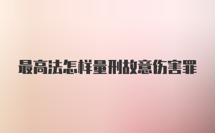 最高法怎样量刑故意伤害罪