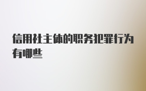 信用社主体的职务犯罪行为有哪些