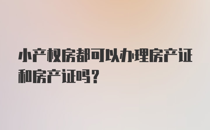 小产权房都可以办理房产证和房产证吗?