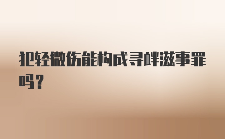 犯轻微伤能构成寻衅滋事罪吗？