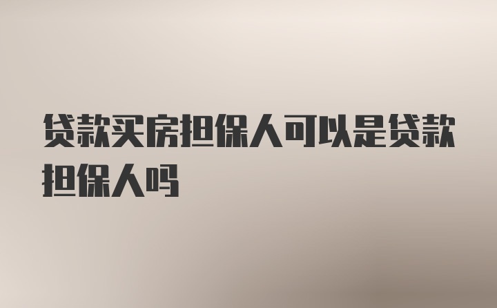 贷款买房担保人可以是贷款担保人吗