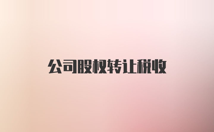 公司股权转让税收