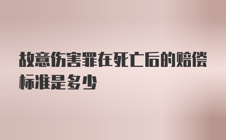 故意伤害罪在死亡后的赔偿标准是多少