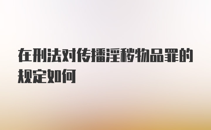 在刑法对传播淫秽物品罪的规定如何