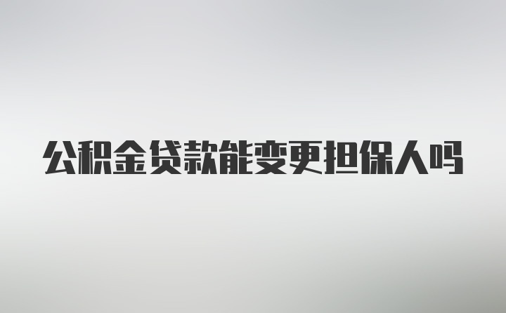 公积金贷款能变更担保人吗