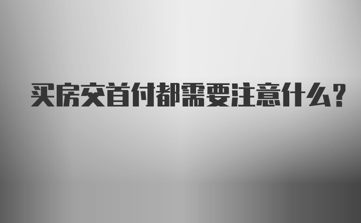 买房交首付都需要注意什么？