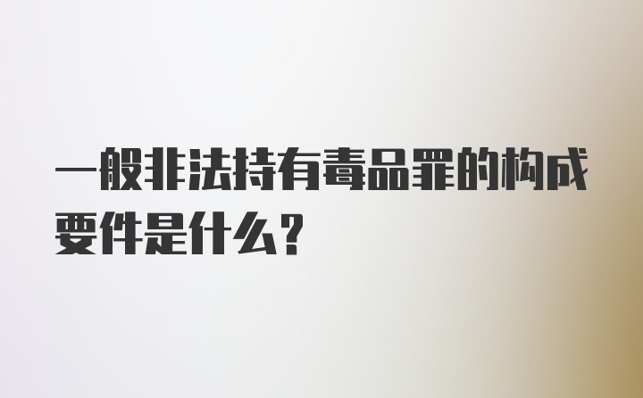 一般非法持有毒品罪的构成要件是什么?