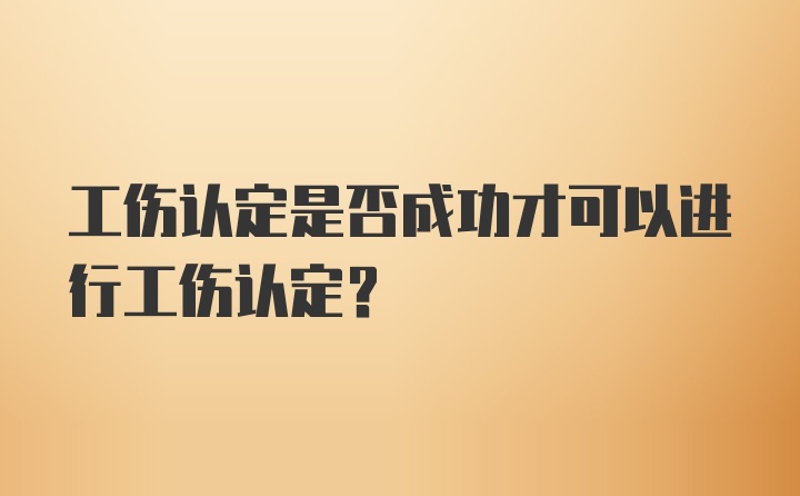 工伤认定是否成功才可以进行工伤认定？