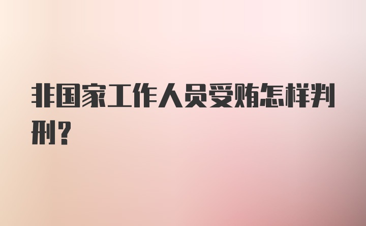 非国家工作人员受贿怎样判刑？