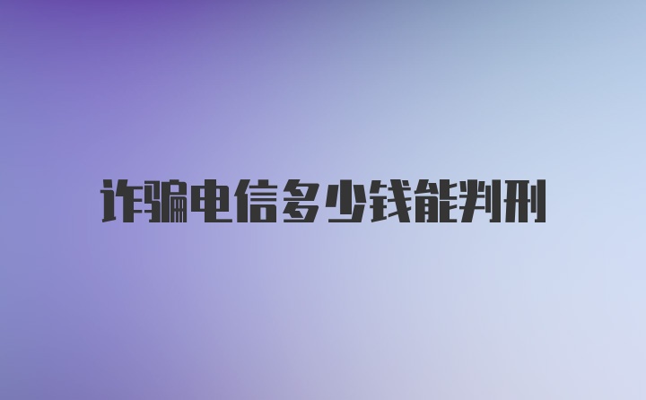 诈骗电信多少钱能判刑