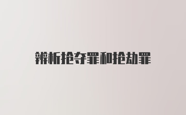 辨析抢夺罪和抢劫罪