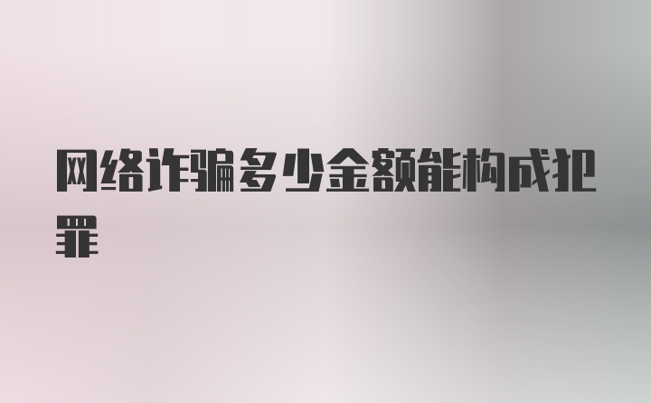 网络诈骗多少金额能构成犯罪