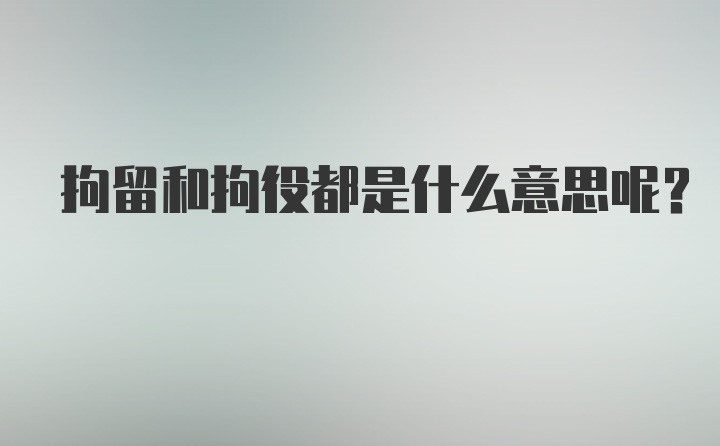 拘留和拘役都是什么意思呢？