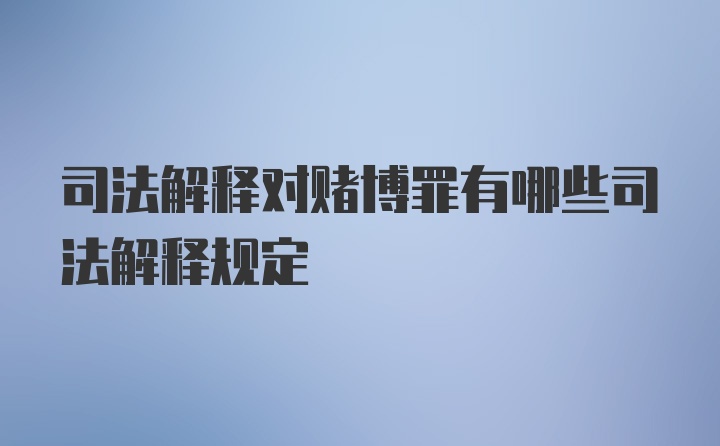 司法解释对赌博罪有哪些司法解释规定