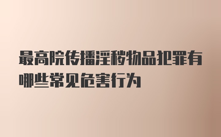 最高院传播淫秽物品犯罪有哪些常见危害行为