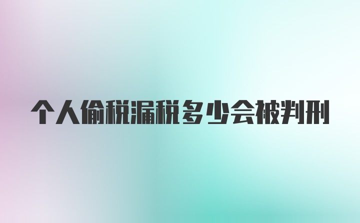 个人偷税漏税多少会被判刑