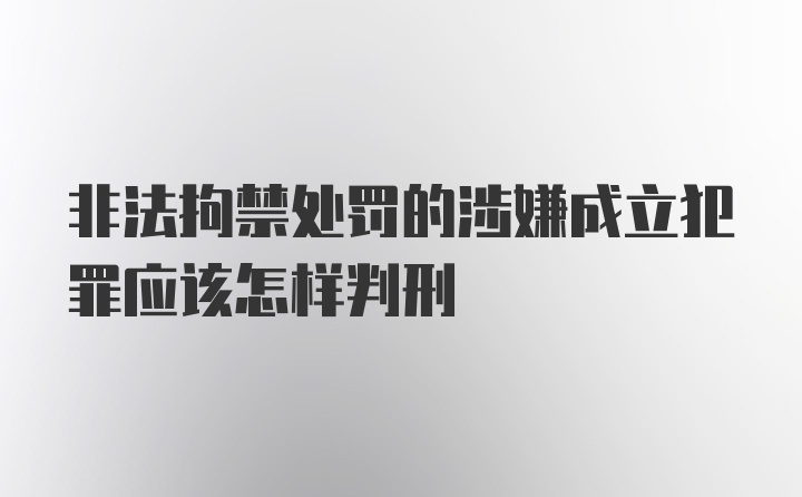 非法拘禁处罚的涉嫌成立犯罪应该怎样判刑