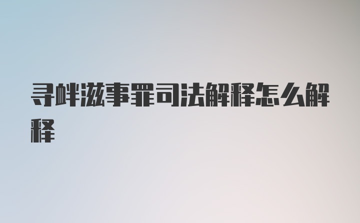 寻衅滋事罪司法解释怎么解释