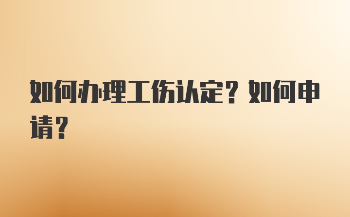 如何办理工伤认定？如何申请？