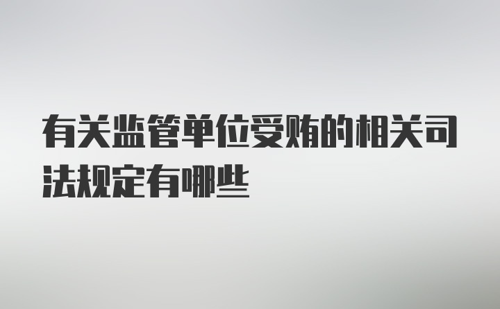 有关监管单位受贿的相关司法规定有哪些