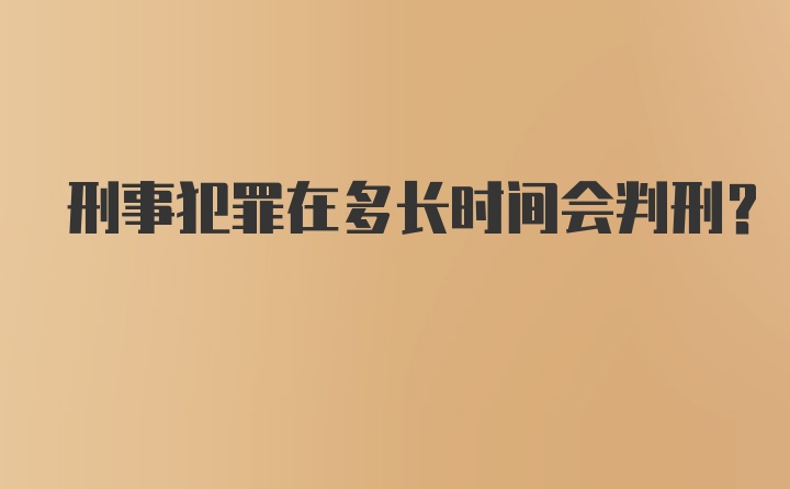 刑事犯罪在多长时间会判刑？