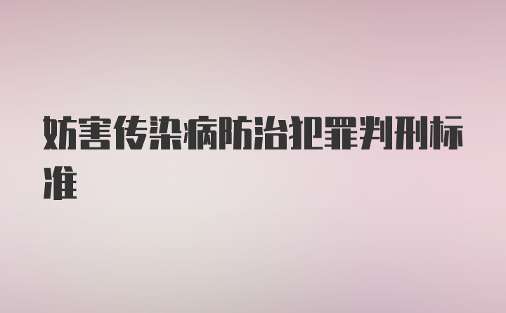 妨害传染病防治犯罪判刑标准