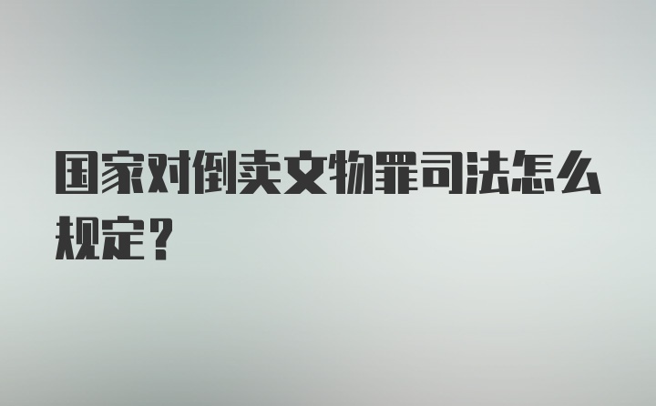 国家对倒卖文物罪司法怎么规定？