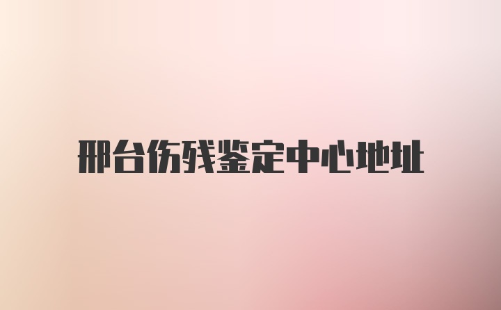 邢台伤残鉴定中心地址