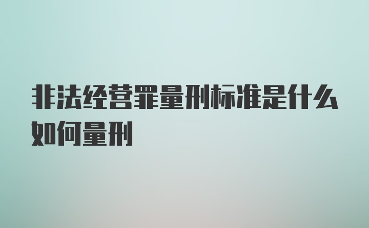 非法经营罪量刑标准是什么如何量刑