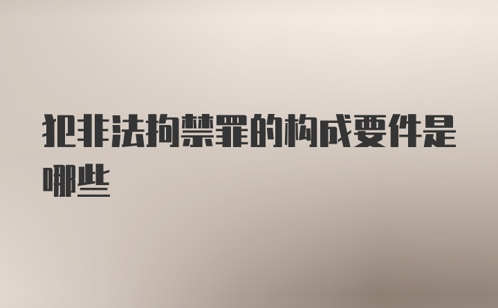 犯非法拘禁罪的构成要件是哪些