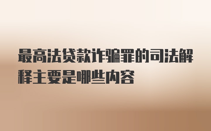 最高法贷款诈骗罪的司法解释主要是哪些内容