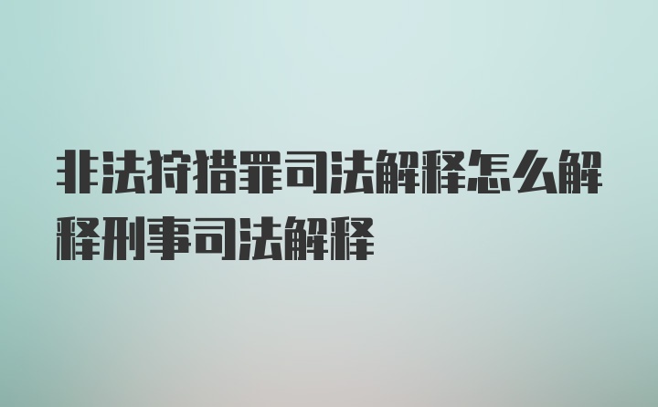 非法狩猎罪司法解释怎么解释刑事司法解释