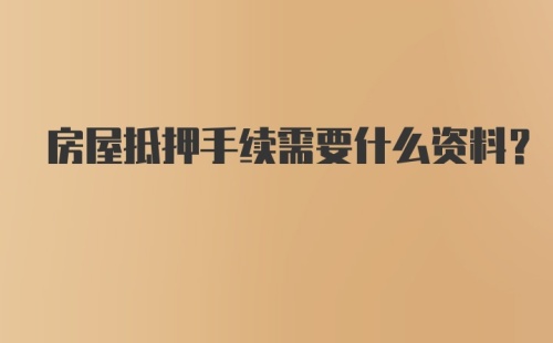 房屋抵押手续需要什么资料？