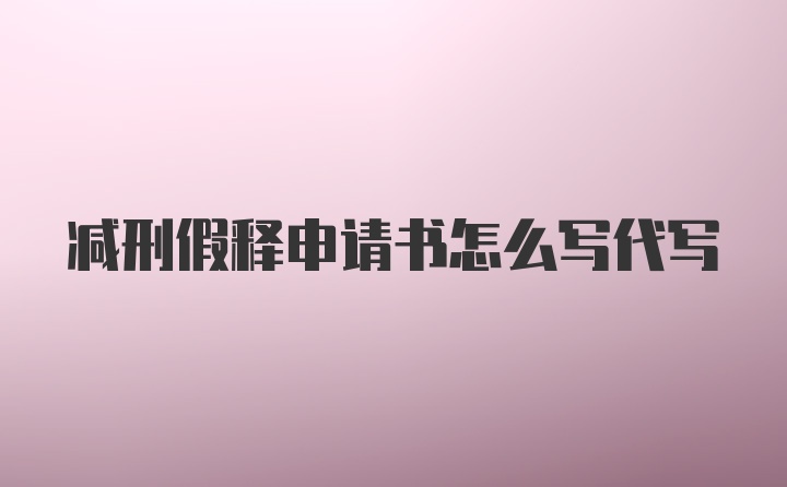 减刑假释申请书怎么写代写