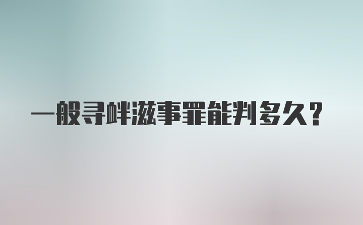 一般寻衅滋事罪能判多久？