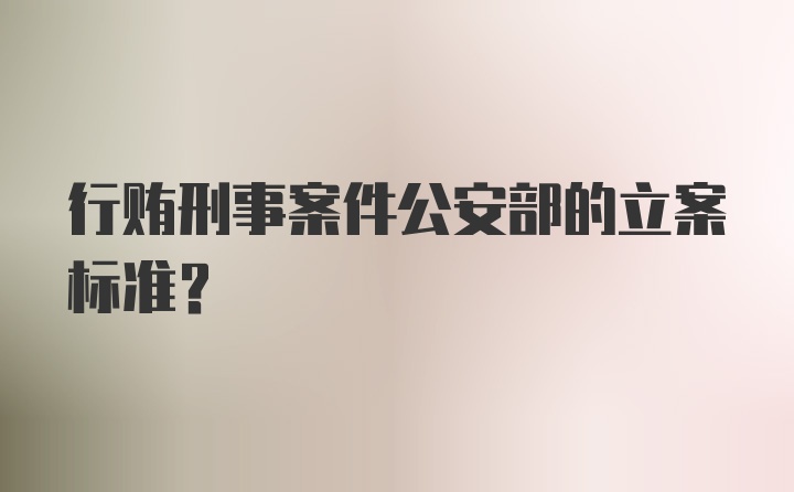 行贿刑事案件公安部的立案标准？