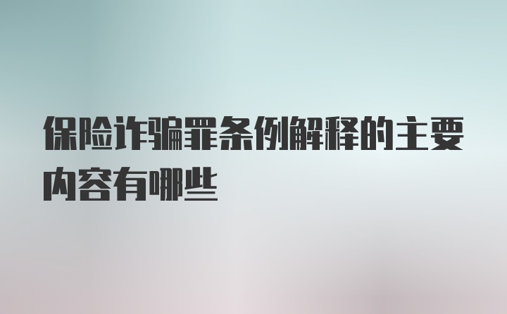 保险诈骗罪条例解释的主要内容有哪些