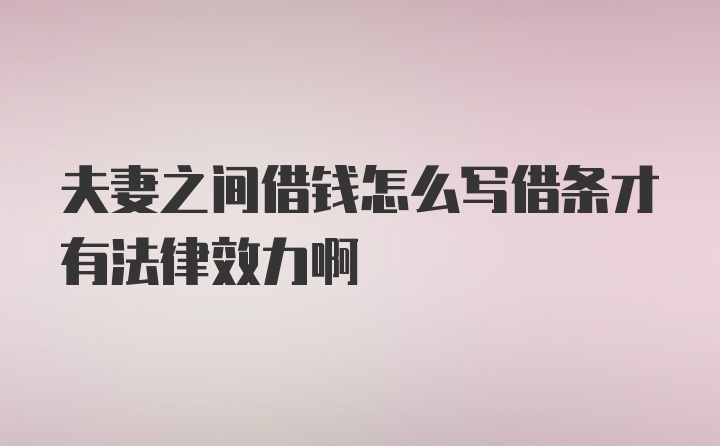 夫妻之间借钱怎么写借条才有法律效力啊