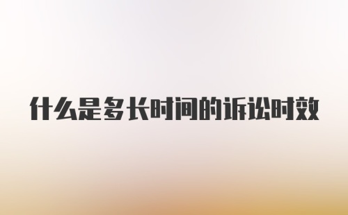 什么是多长时间的诉讼时效