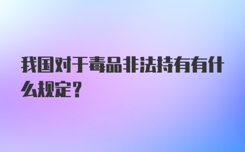 我国对于毒品非法持有有什么规定？