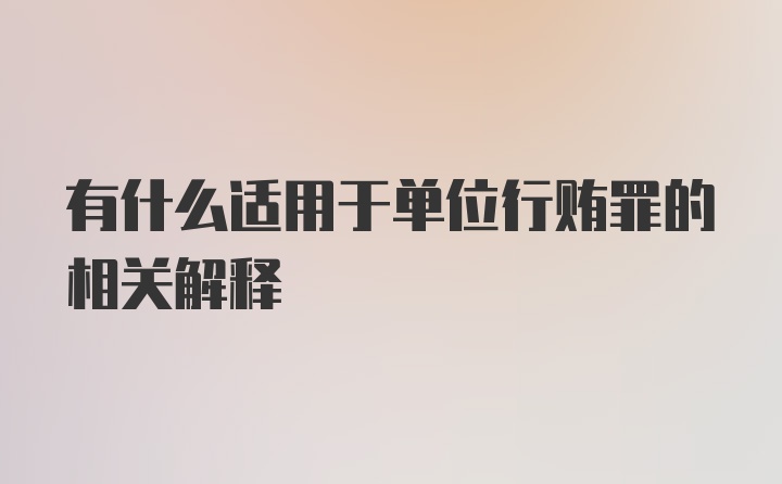 有什么适用于单位行贿罪的相关解释