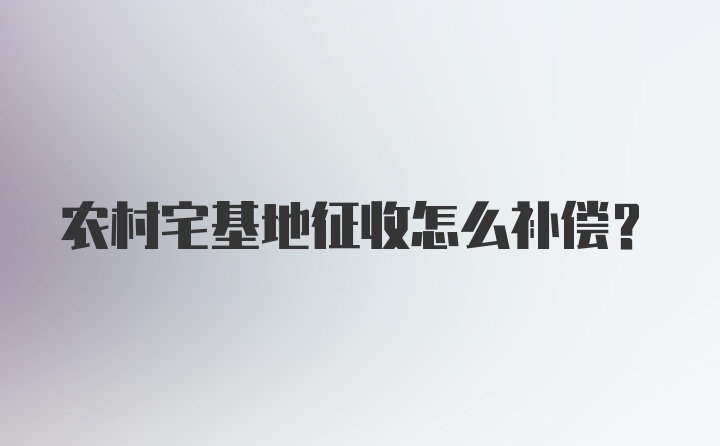 农村宅基地征收怎么补偿？