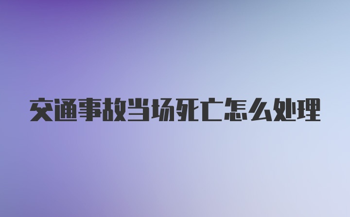 交通事故当场死亡怎么处理